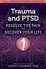 Trauma and PTSD: Resolve The Pain To Recover Your Life